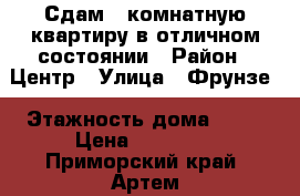 Сдам 1 комнатную квартиру в отличном состоянии › Район ­ Центр › Улица ­ Фрунзе › Этажность дома ­ 55 › Цена ­ 15 000 - Приморский край, Артем г. Недвижимость » Квартиры аренда   